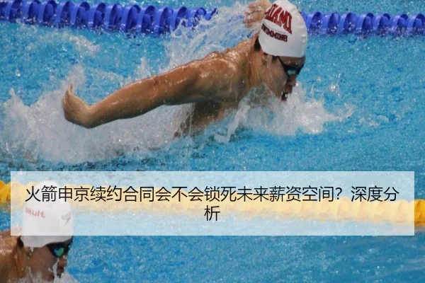 火箭申京续约合同会不会锁死未来薪资空间？深度分析