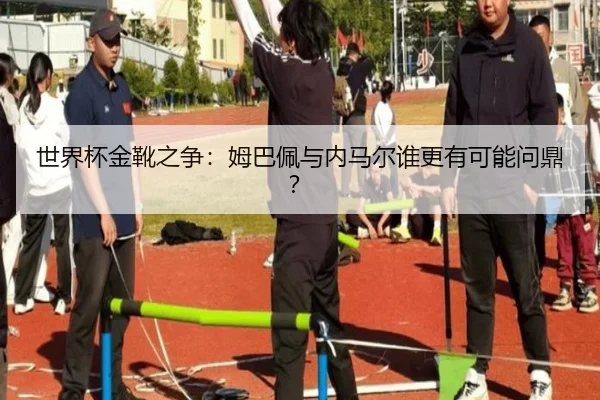 世界杯金靴之争：姆巴佩与内马尔谁更有可能问鼎？